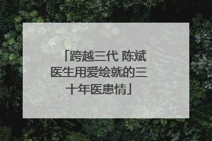 跨越三代 陈斌医生用爱绘就的三十年医患情